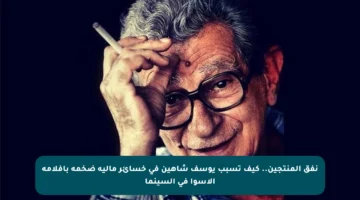 نفق المنتجين.. كيف تسبب يوسف شاهين في خسائر مالية ضخمة بأفلامه الأسوأ في السينما